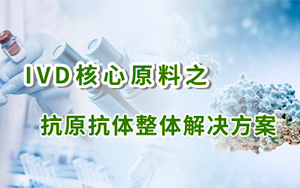 IVD核心原料之抗原抗體整體解決方案 IVD核心原料之抗原抗體整體解決方案
